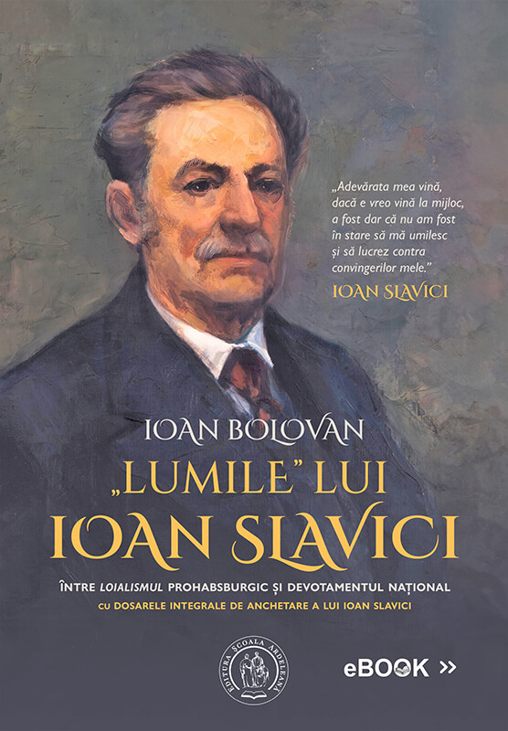 „Lumile” lui Ioan Slavici. Între „loialismul” prohabsburgic și devotamentul național. Cu Dosarele integrale de anchetare a lui Ioan Slavici (eBook)